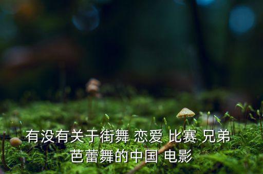 有没有关于街舞 恋爱 比赛 兄弟 芭蕾舞的中国 电影
