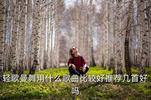 轻歌曼舞用什么歌曲比较好推荐几首好吗