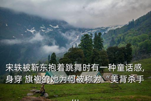 精品旗袍舞蹈视频,声声慢旗袍舞蹈视频完整版