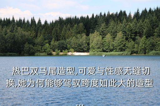  热巴双马尾造型,可爱与性感无缝切换,她为何能够驾驭跨度如此大的造型...