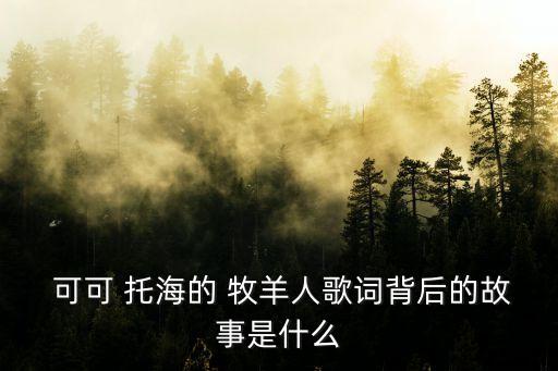  可可 托海的 牧羊人歌词背后的故事是什么