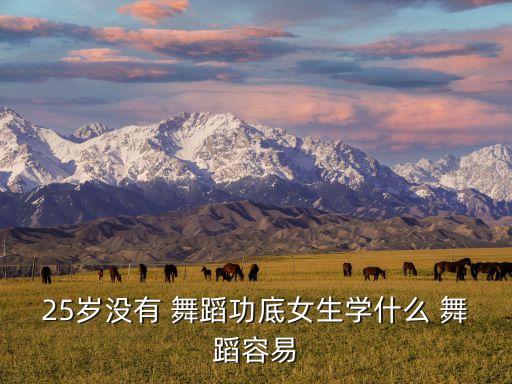 25岁没有 舞蹈功底女生学什么 舞蹈容易