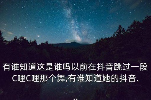 有谁知道这是谁吗以前在抖音跳过一段C哩C哩那个舞,有谁知道她的抖音...