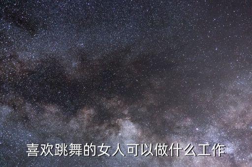 喜欢跳舞的女人可以做什么工作