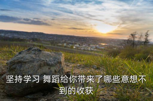坚持学习 舞蹈给你带来了哪些意想不到的收获