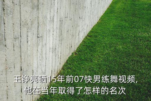 王铮亮晒15年前07快男练舞视频,他在当年取得了怎样的名次