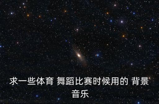 求一些体育 舞蹈比赛时候用的 背景 音乐