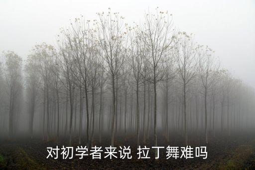 对初学者来说 拉丁舞难吗