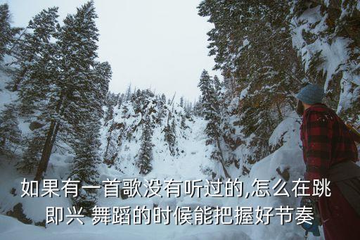 如果有一首歌没有听过的,怎么在跳 即兴 舞蹈的时候能把握好节奏