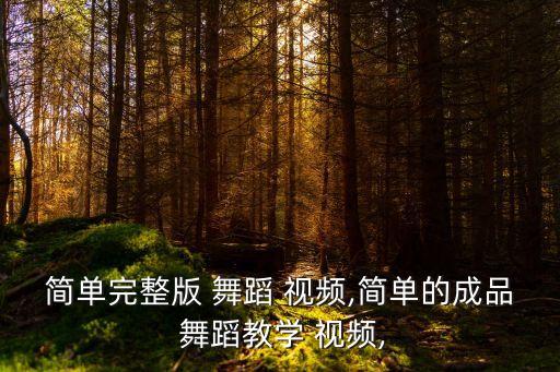 简单完整版 舞蹈 视频,简单的成品 舞蹈教学 视频,