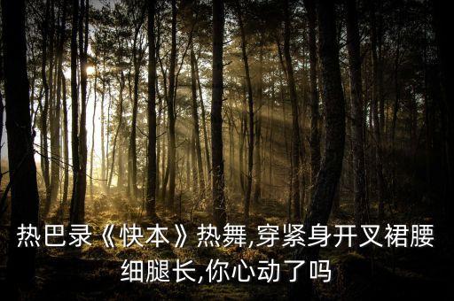 热巴录《快本》热舞,穿紧身开叉裙腰细腿长,你心动了吗