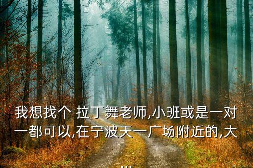 我想找个 拉丁舞老师,小班或是一对一都可以,在宁波天一广场附近的,大...