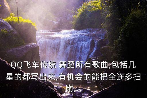 QQ飞车传统 舞蹈所有歌曲,包括几星的都写出来,有机会的能把全连多扫附...