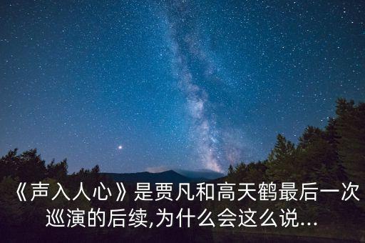 《声入人心》是贾凡和高天鹤最后一次巡演的后续,为什么会这么说...