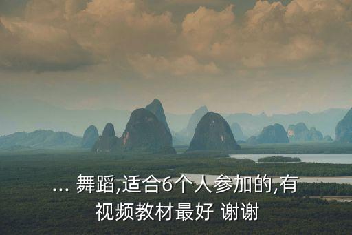 ... 舞蹈,适合6个人参加的,有 视频教材最好 谢谢