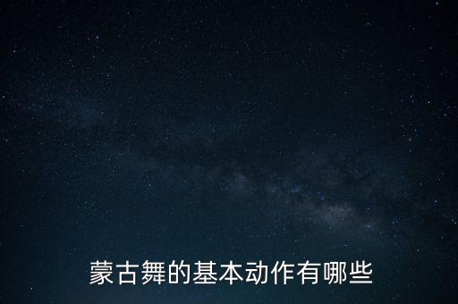  蒙古舞的基本动作有哪些