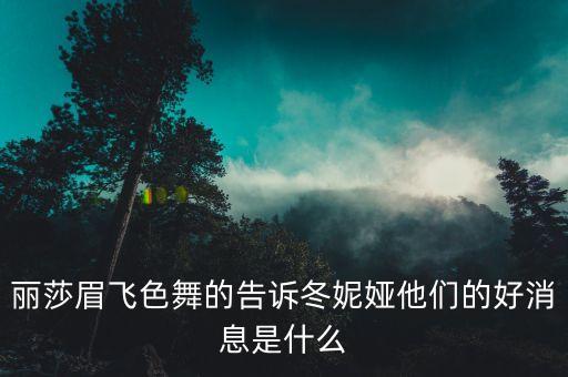 丽莎眉飞色舞的告诉冬妮娅他们的好消息是什么