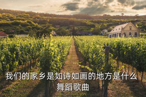 我们的家乡是如诗如画的地方是什么 舞蹈歌曲