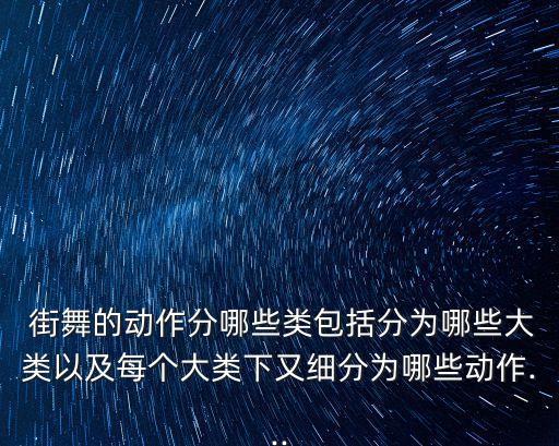  街舞的动作分哪些类包括分为哪些大类以及每个大类下又细分为哪些动作...