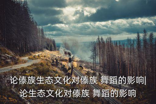 论傣族生态文化对傣族 舞蹈的影响|论生态文化对傣族 舞蹈的影响