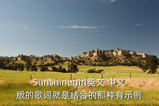 Sunshinegirl英文 中文版的歌词就是结合的那种有示例