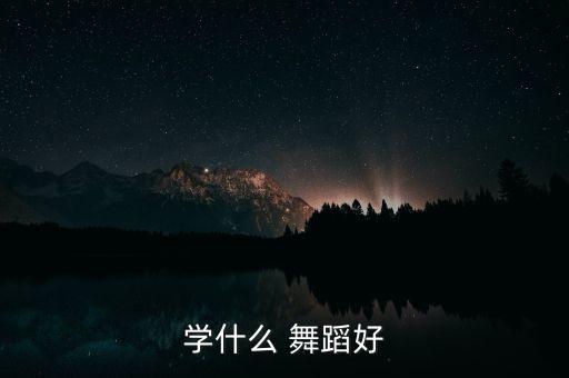 学什么 舞蹈好