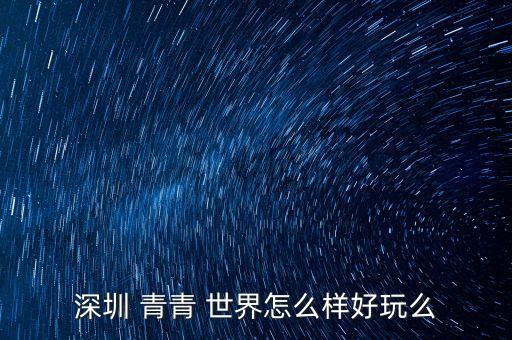 深圳 青青 世界怎么样好玩么