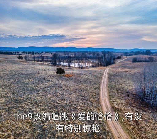 the9改编唱跳《爱的恰恰》,有没有特别惊艳