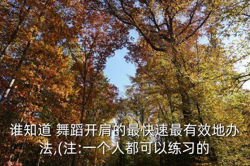 谁知道 舞蹈开肩的最快速最有效地办法,(注:一个人都可以练习的