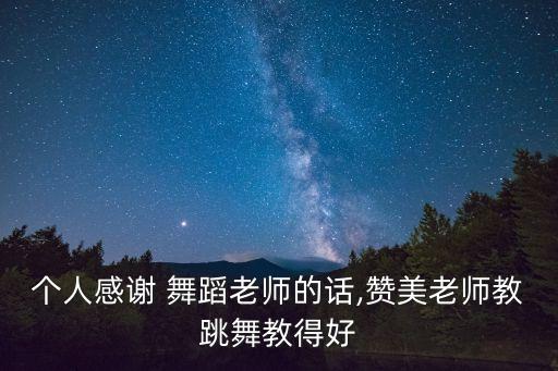 个人感谢 舞蹈老师的话,赞美老师教跳舞教得好