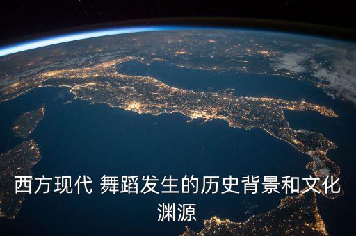 西方现代 舞蹈发生的历史背景和文化渊源