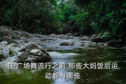 在 广场舞流行之前,那些大妈饭后运动都有哪些