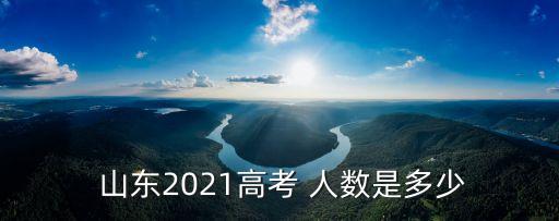  山东2021高考 人数是多少