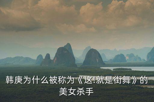 韩庚为什么被称为《这!就是街舞》的美女杀手