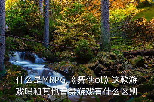 什么是MRPG,《舞侠ol》这款游戏吗和其他音舞游戏有什么区别