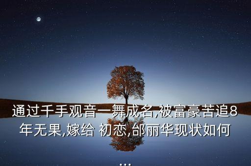 通过千手观音一舞成名,被富豪苦追8年无果,嫁给 初恋,邰丽华现状如何...