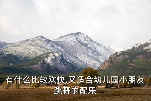 有什么比较欢快,又适合幼儿园小朋友跳舞的配乐