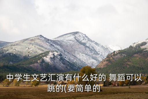 中学生文艺汇演有什么好的 舞蹈可以跳的(要简单的
