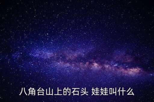 八角台山上的石头 娃娃叫什么