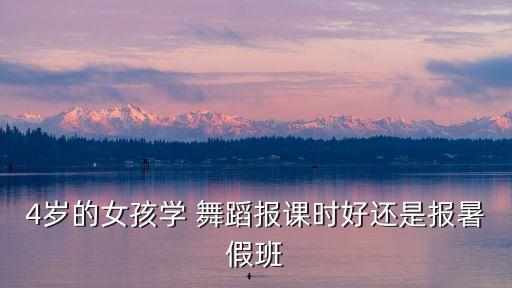 4岁的女孩学 舞蹈报课时好还是报暑假班