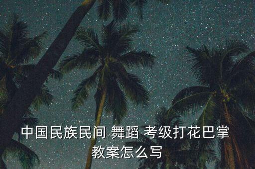 中国民族民间 舞蹈 考级打花巴掌 教案怎么写