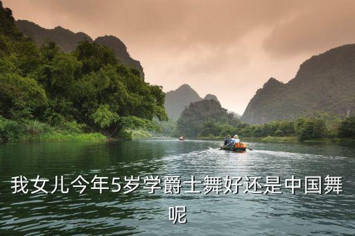 我女儿今年5岁学爵士舞好还是中国舞呢
