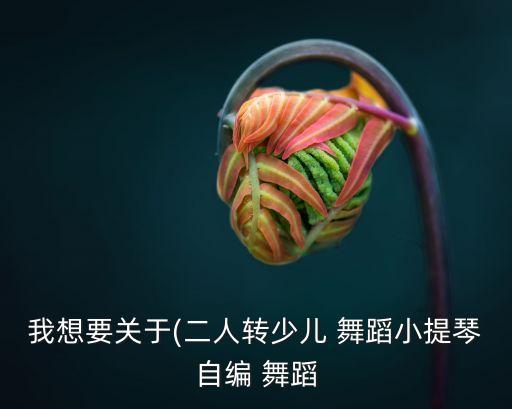 我想要关于(二人转少儿 舞蹈小提琴自编 舞蹈