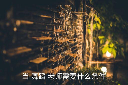 当 舞蹈 老师需要什么条件