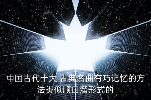 中国古代十大 古典名曲有巧记忆的方法类似顺口溜形式的