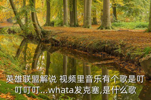 英雄联盟解说 视频里音乐有个歌是叮叮叮叮…whata发克塞,是什么歌