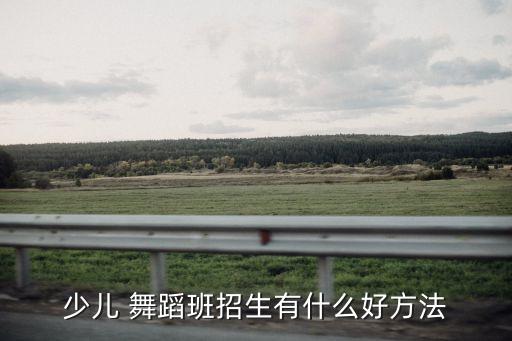少儿 舞蹈班招生有什么好方法