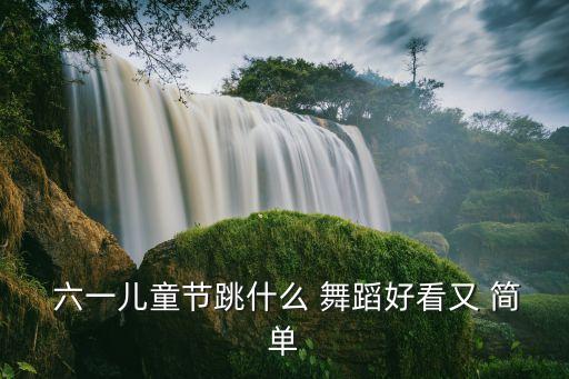  六一儿童节跳什么 舞蹈好看又 简单