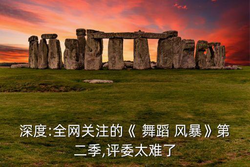 深度:全网关注的《 舞蹈 风暴》第二季,评委太难了