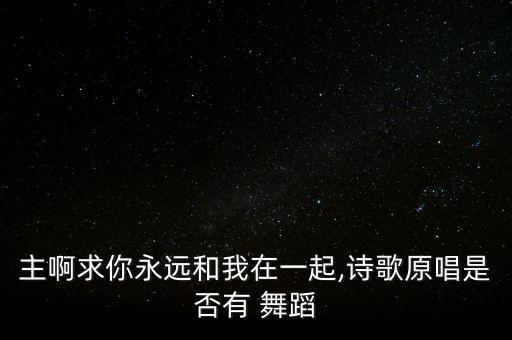 主啊求你永远和我在一起,诗歌原唱是否有 舞蹈